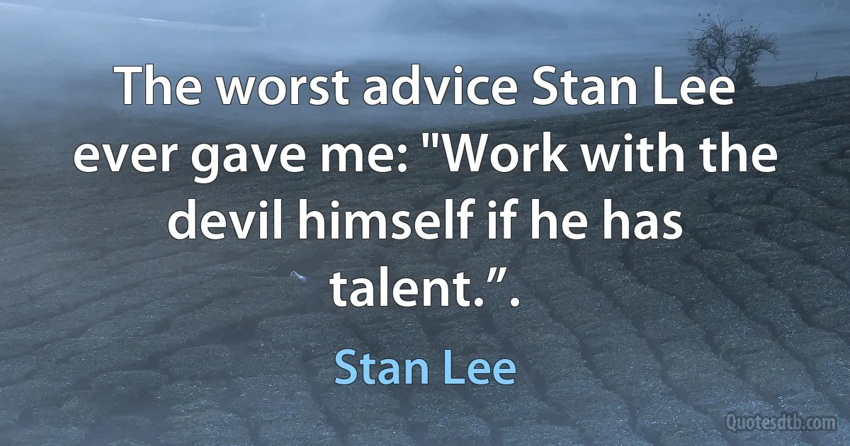 The worst advice Stan Lee ever gave me: "Work with the devil himself if he has talent.”. (Stan Lee)