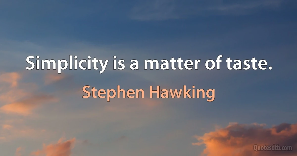 Simplicity is a matter of taste. (Stephen Hawking)