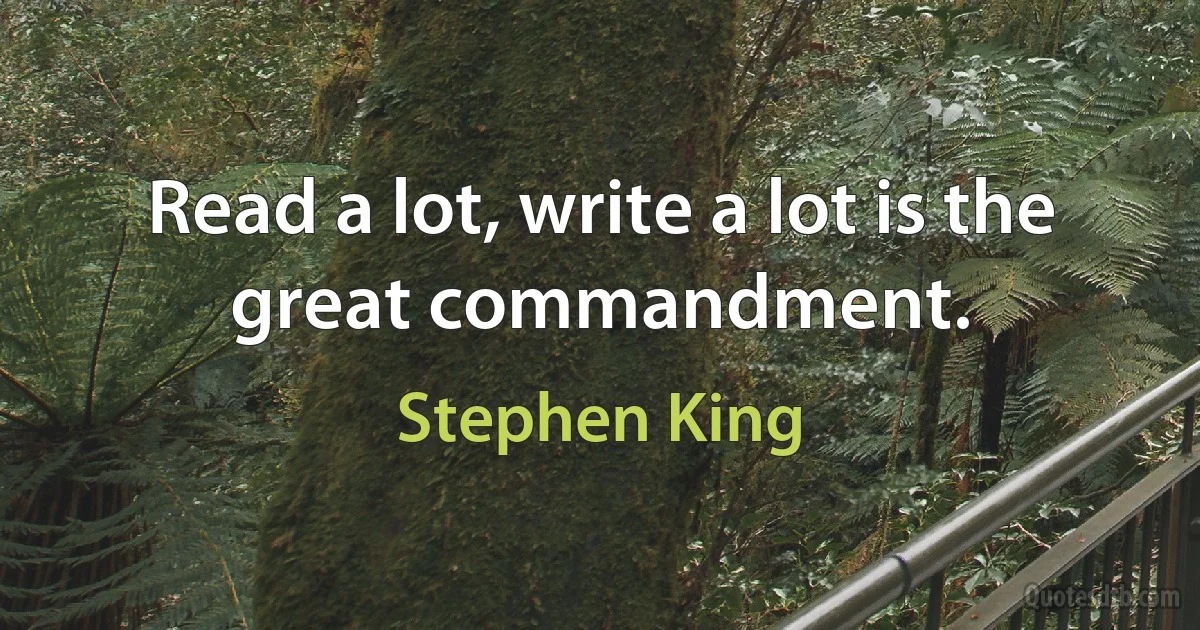 Read a lot, write a lot is the great commandment. (Stephen King)