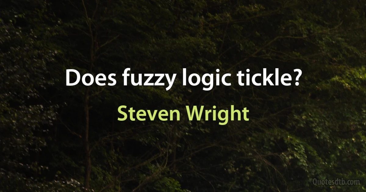 Does fuzzy logic tickle? (Steven Wright)