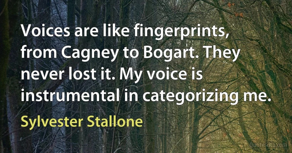 Voices are like fingerprints, from Cagney to Bogart. They never lost it. My voice is instrumental in categorizing me. (Sylvester Stallone)