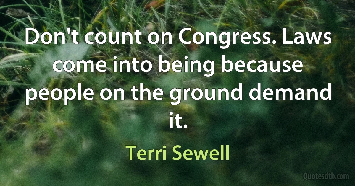 Don't count on Congress. Laws come into being because people on the ground demand it. (Terri Sewell)