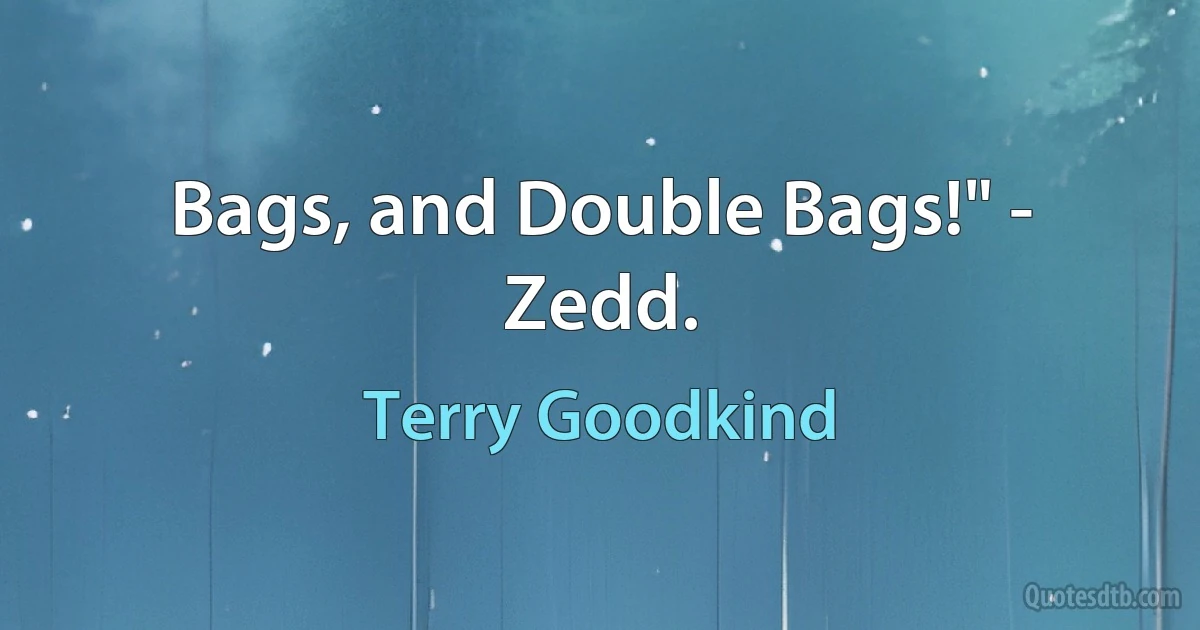 Bags, and Double Bags!" - Zedd. (Terry Goodkind)