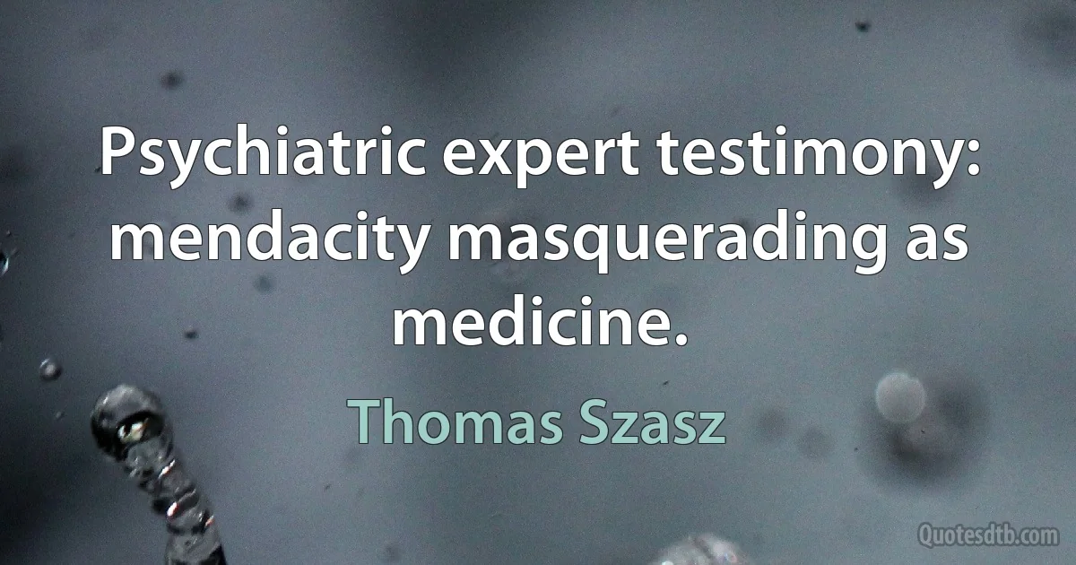 Psychiatric expert testimony: mendacity masquerading as medicine. (Thomas Szasz)