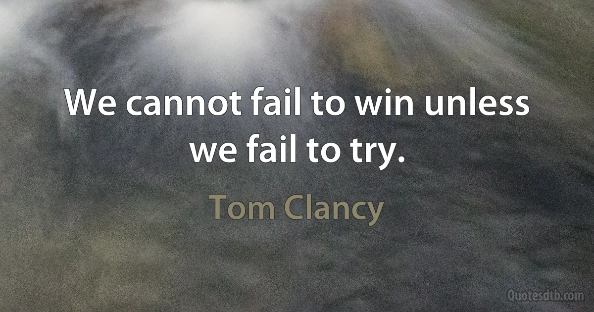 We cannot fail to win unless we fail to try. (Tom Clancy)