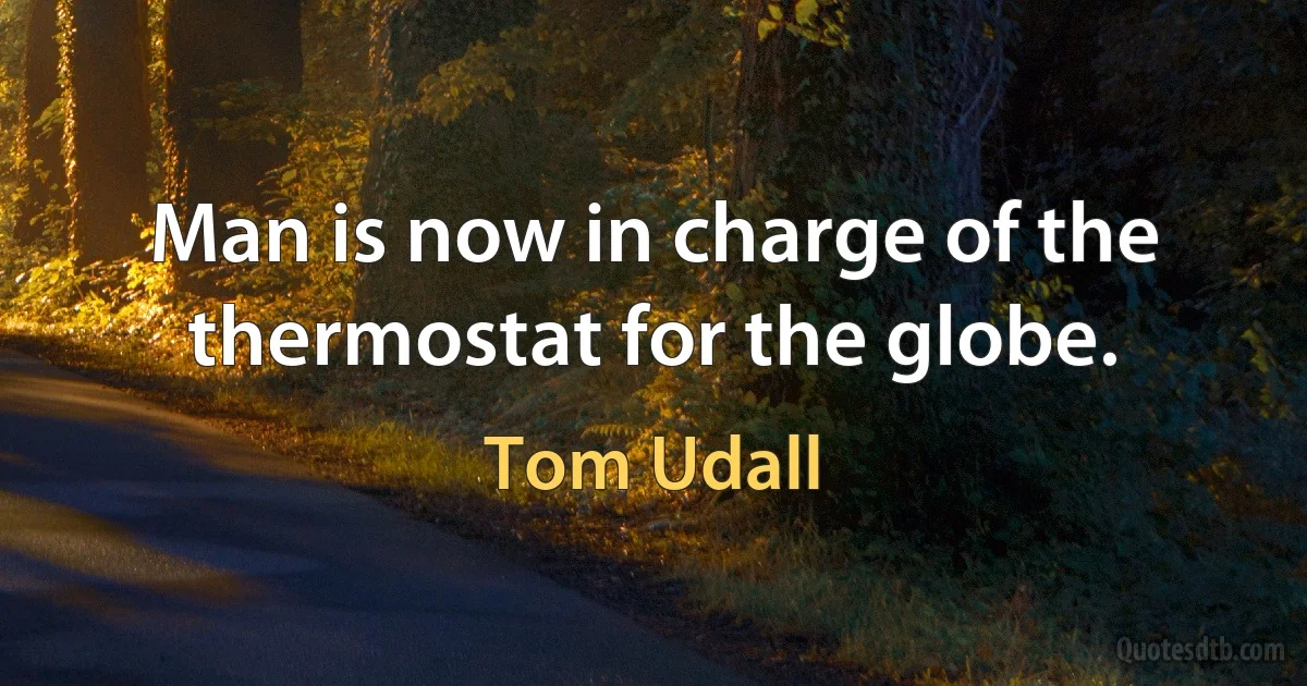 Man is now in charge of the thermostat for the globe. (Tom Udall)