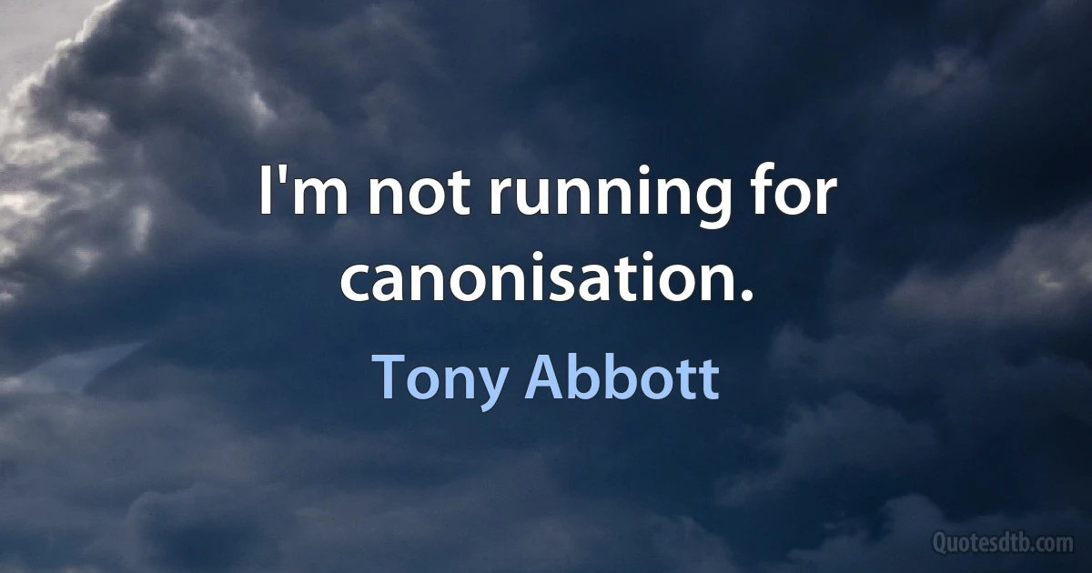 I'm not running for canonisation. (Tony Abbott)