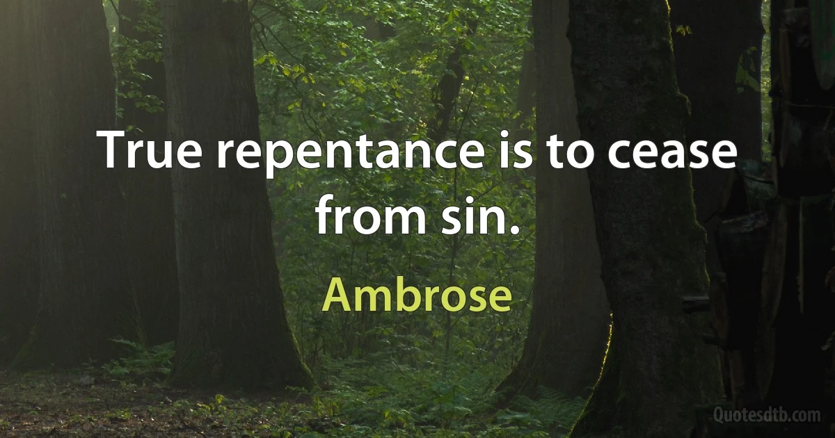 True repentance is to cease from sin. (Ambrose)