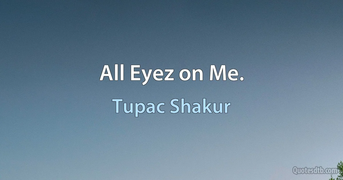 All Eyez on Me. (Tupac Shakur)