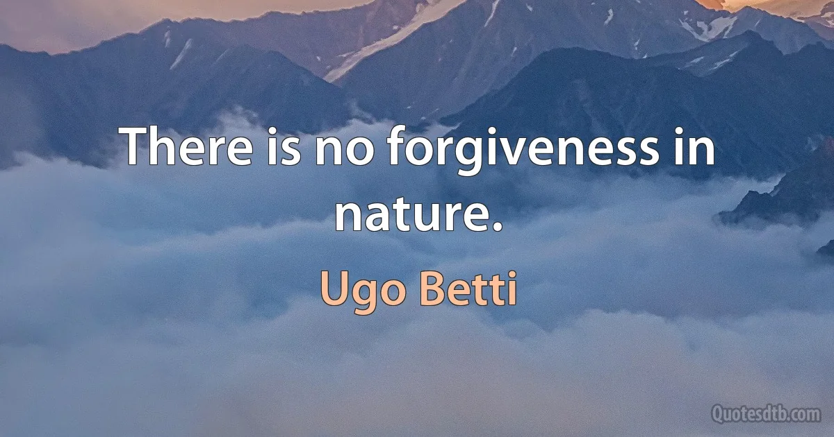 There is no forgiveness in nature. (Ugo Betti)