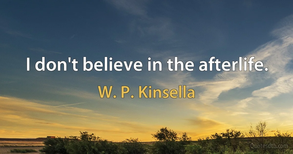 I don't believe in the afterlife. (W. P. Kinsella)