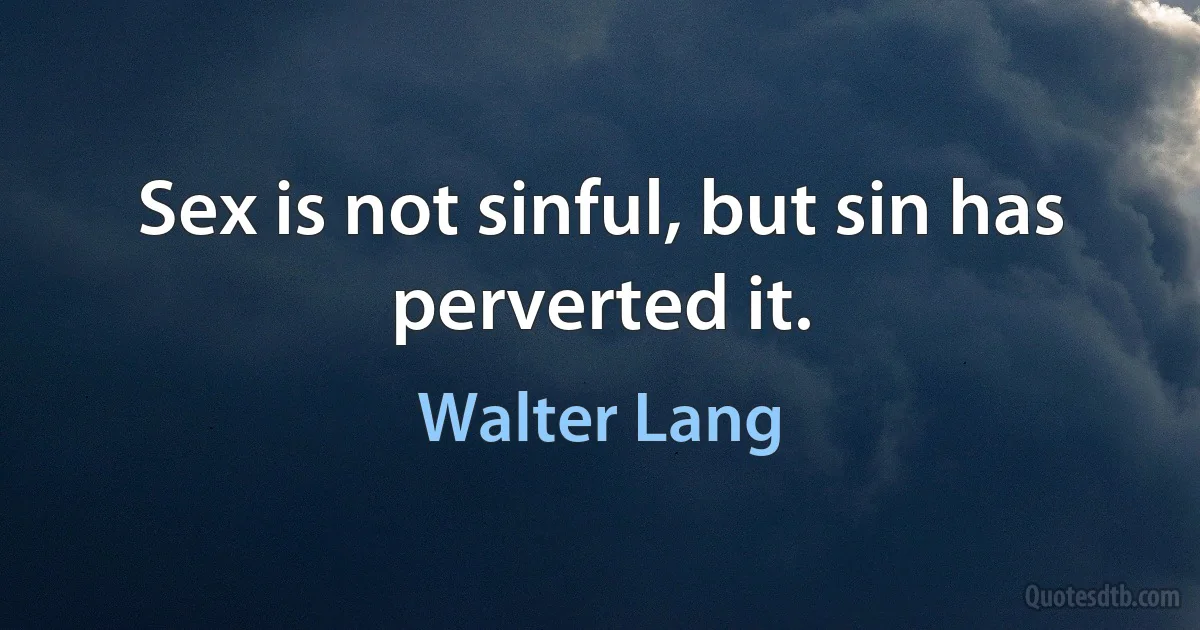 Sex is not sinful, but sin has perverted it. (Walter Lang)