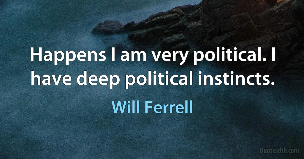 Happens I am very political. I have deep political instincts. (Will Ferrell)