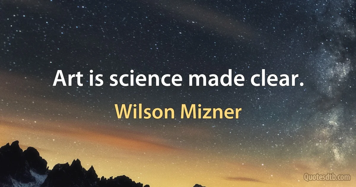 Art is science made clear. (Wilson Mizner)