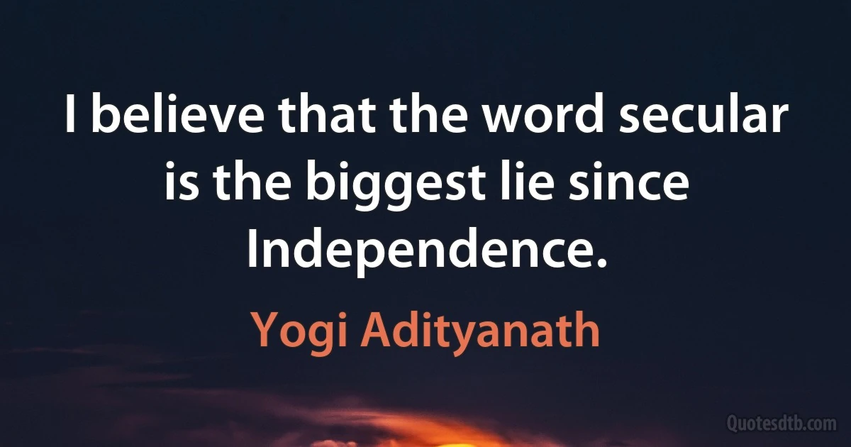 I believe that the word secular is the biggest lie since Independence. (Yogi Adityanath)