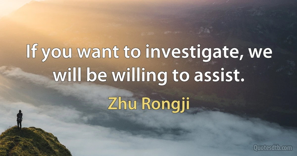 If you want to investigate, we will be willing to assist. (Zhu Rongji)