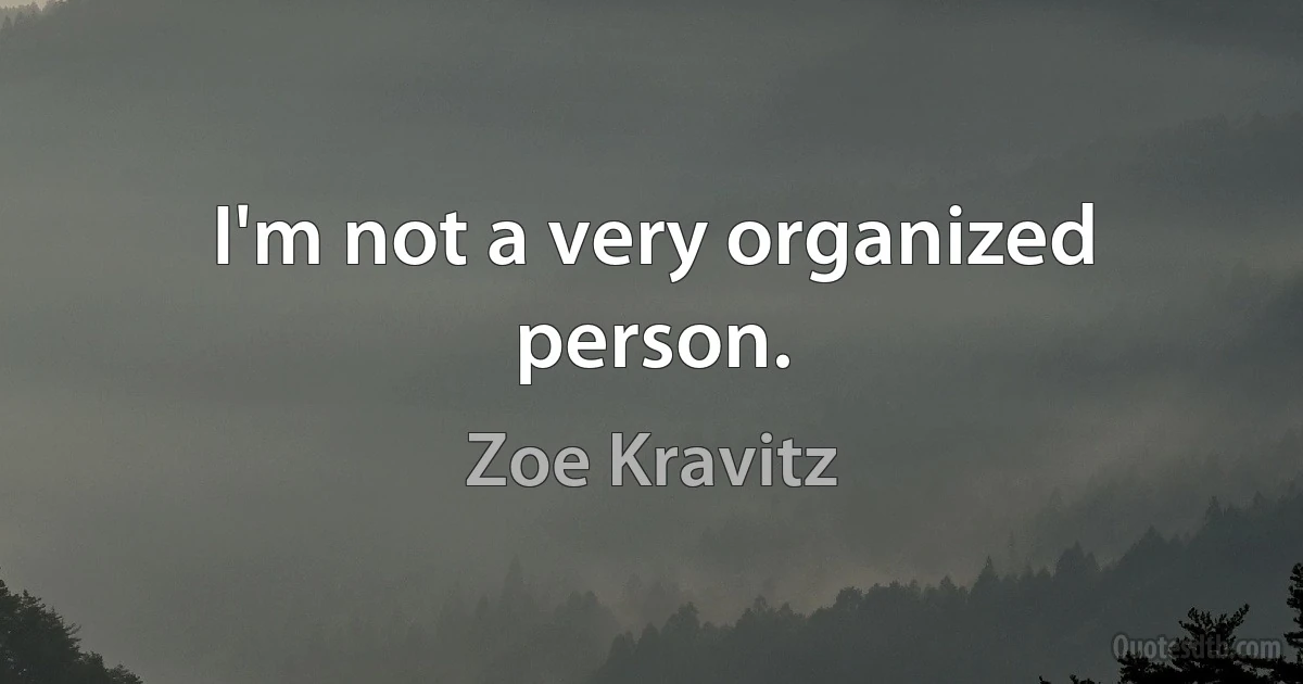 I'm not a very organized person. (Zoe Kravitz)