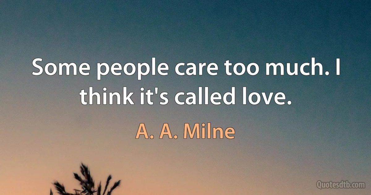 Some people care too much. I think it's called love. (A. A. Milne)