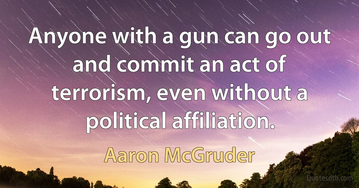 Anyone with a gun can go out and commit an act of terrorism, even without a political affiliation. (Aaron McGruder)