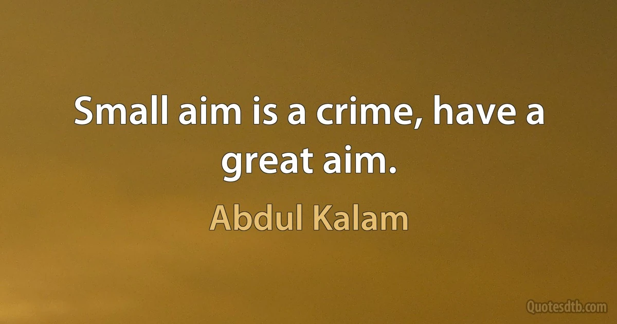 Small aim is a crime, have a great aim. (Abdul Kalam)