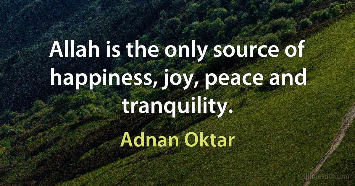 Allah is the only source of happiness, joy, peace and tranquility. (Adnan Oktar)