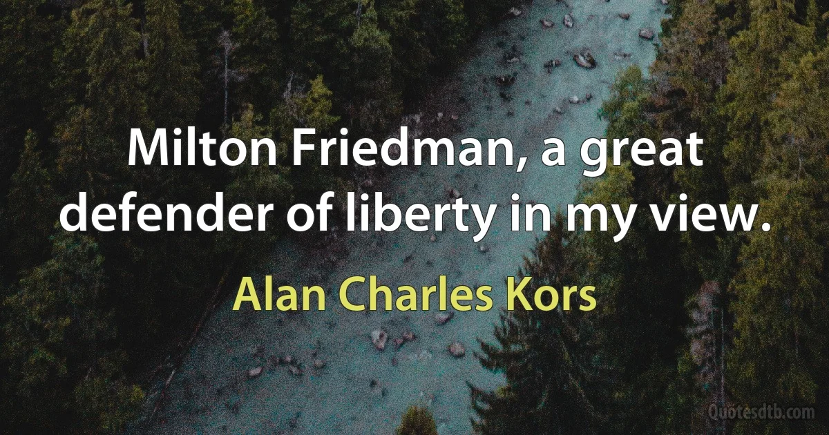 Milton Friedman, a great defender of liberty in my view. (Alan Charles Kors)