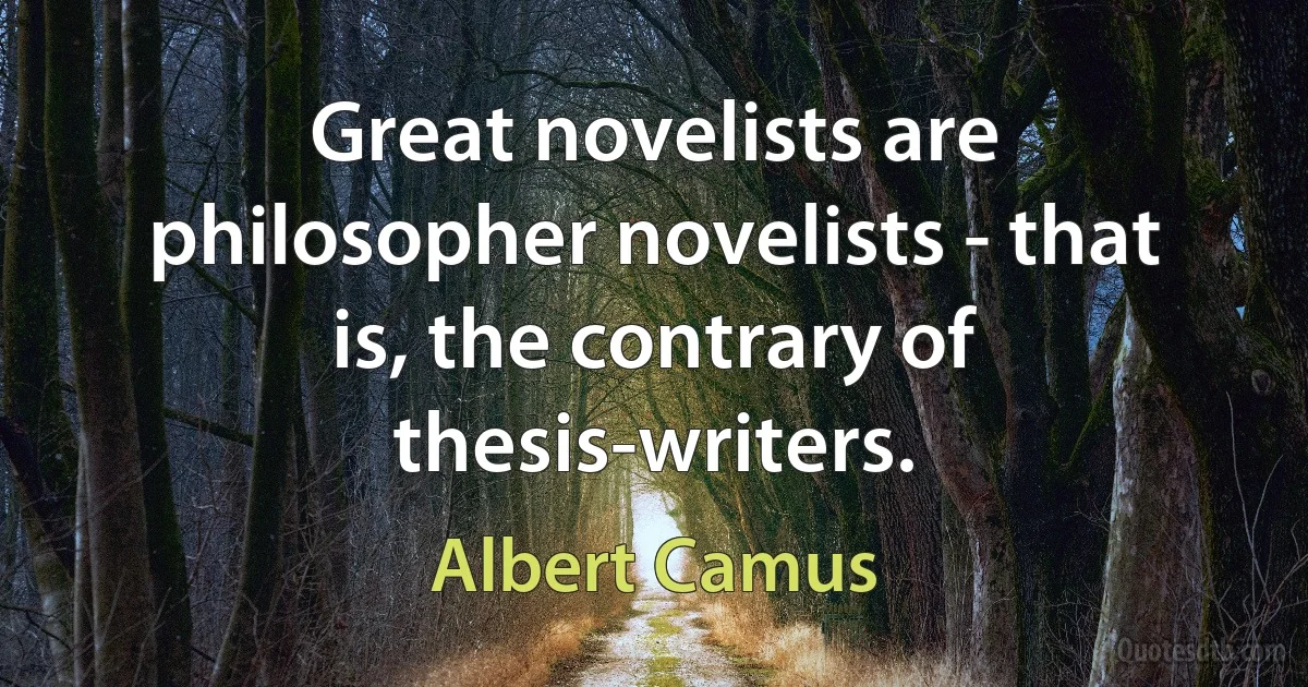 Great novelists are philosopher novelists - that is, the contrary of thesis-writers. (Albert Camus)