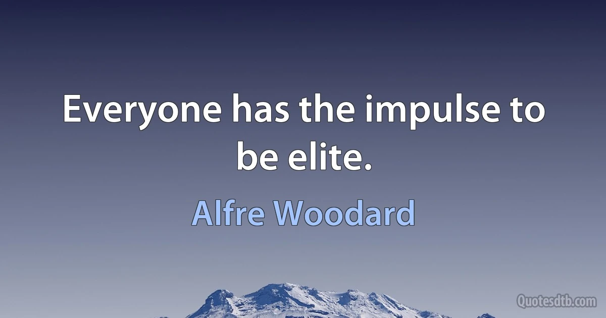 Everyone has the impulse to be elite. (Alfre Woodard)