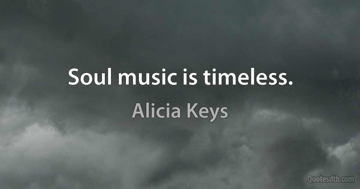 Soul music is timeless. (Alicia Keys)