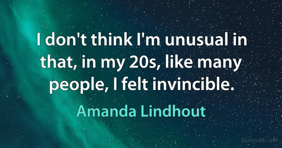 I don't think I'm unusual in that, in my 20s, like many people, I felt invincible. (Amanda Lindhout)