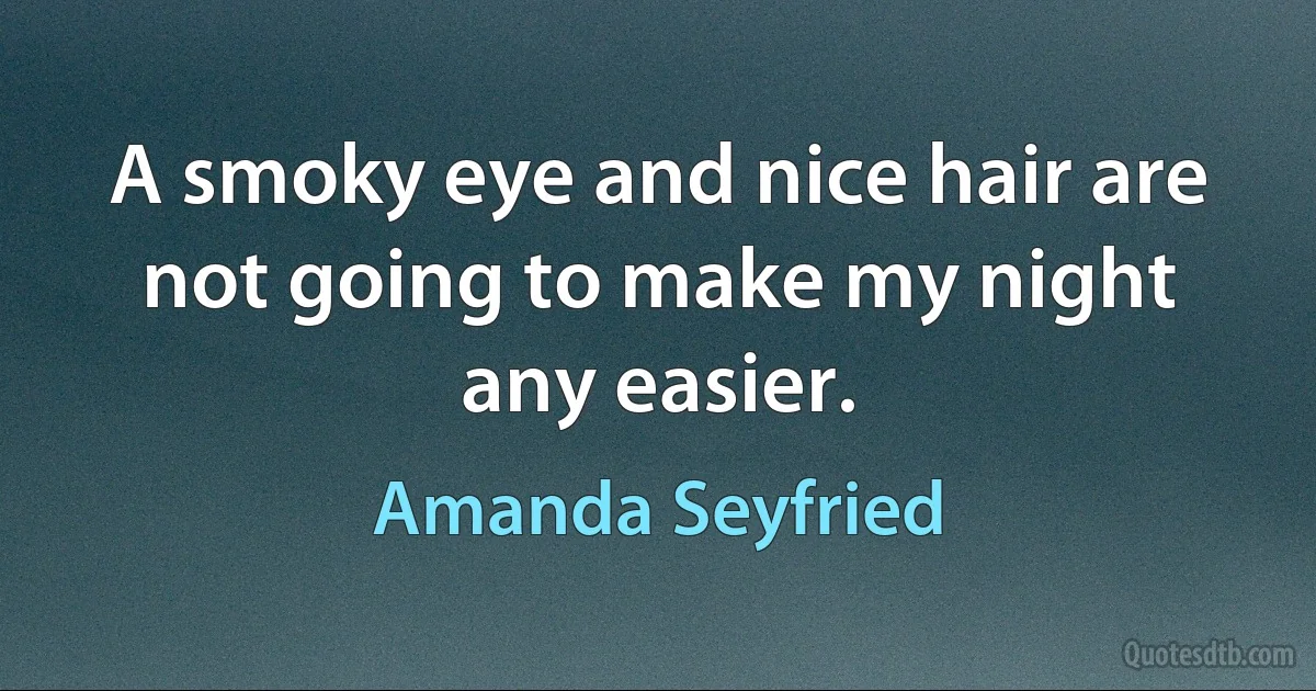 A smoky eye and nice hair are not going to make my night any easier. (Amanda Seyfried)