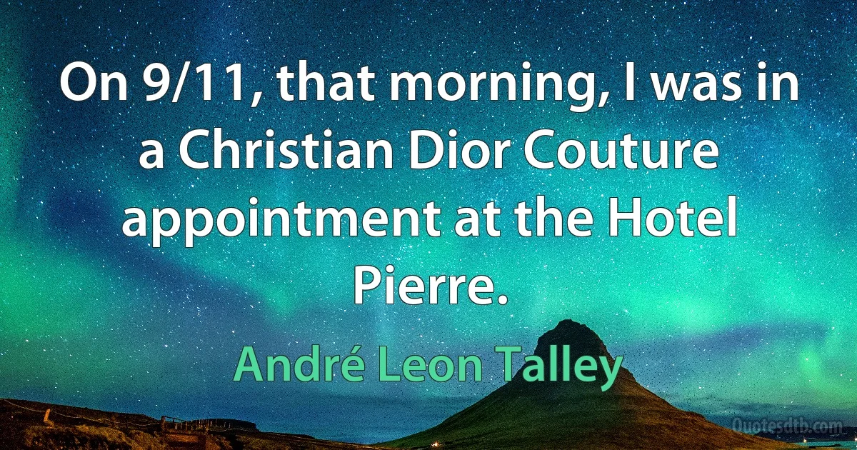 On 9/11, that morning, I was in a Christian Dior Couture appointment at the Hotel Pierre. (André Leon Talley)