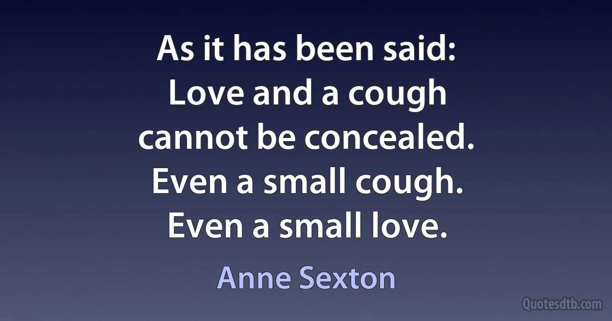 As it has been said:
Love and a cough
cannot be concealed.
Even a small cough.
Even a small love. (Anne Sexton)