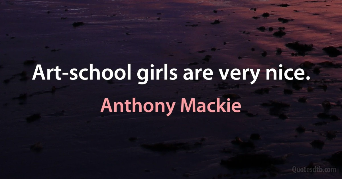 Art-school girls are very nice. (Anthony Mackie)