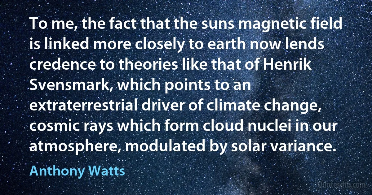 To me, the fact that the suns magnetic field is linked more closely to earth now lends credence to theories like that of Henrik Svensmark, which points to an extraterrestrial driver of climate change, cosmic rays which form cloud nuclei in our atmosphere, modulated by solar variance. (Anthony Watts)