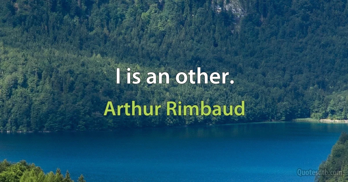 I is an other. (Arthur Rimbaud)