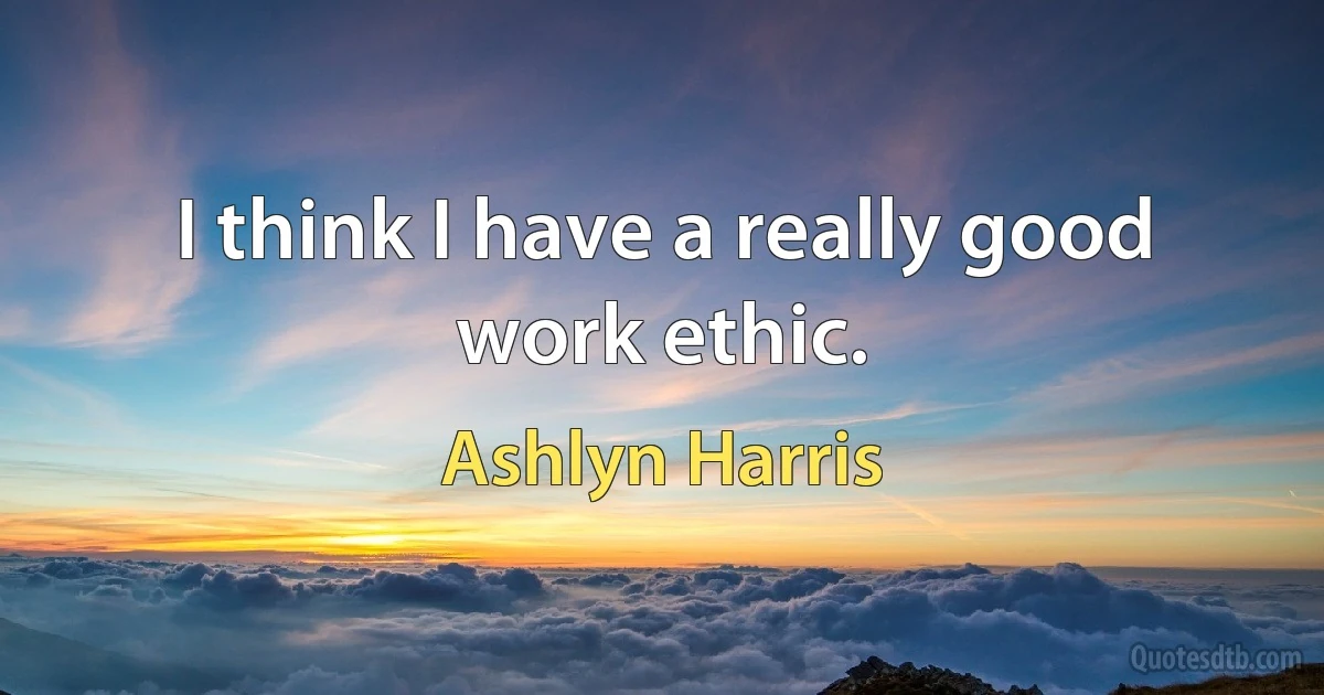 I think I have a really good work ethic. (Ashlyn Harris)