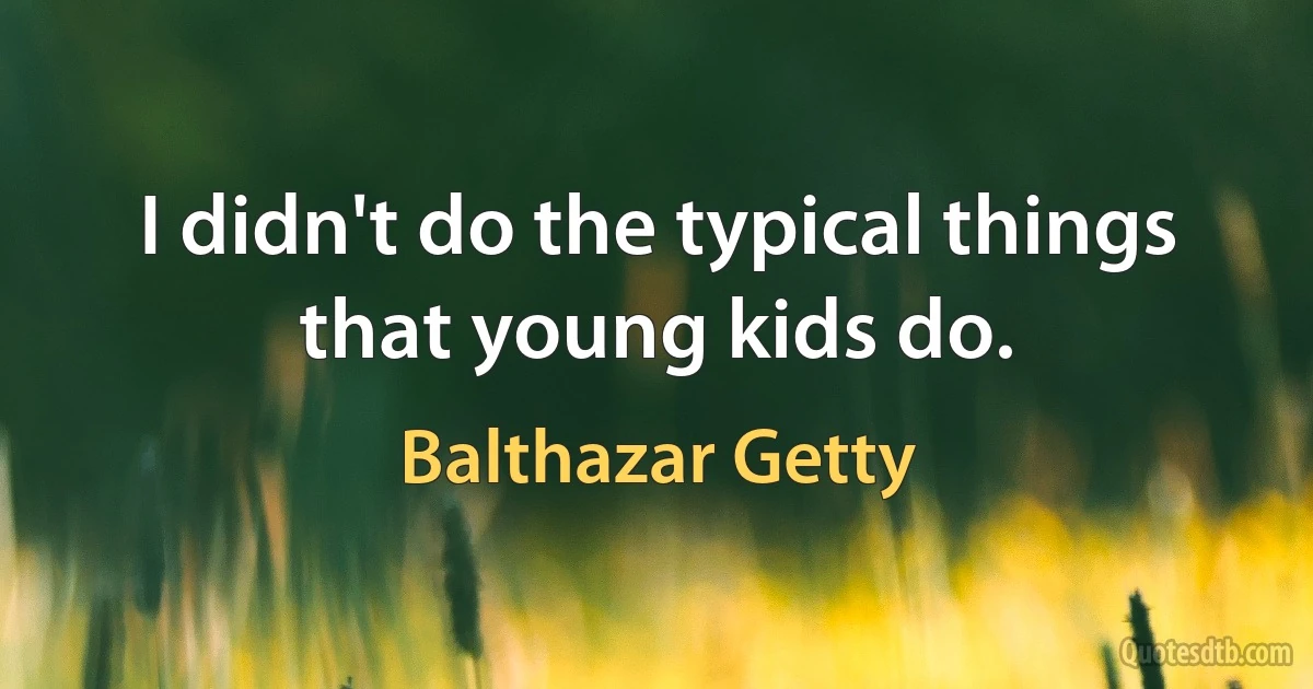 I didn't do the typical things that young kids do. (Balthazar Getty)