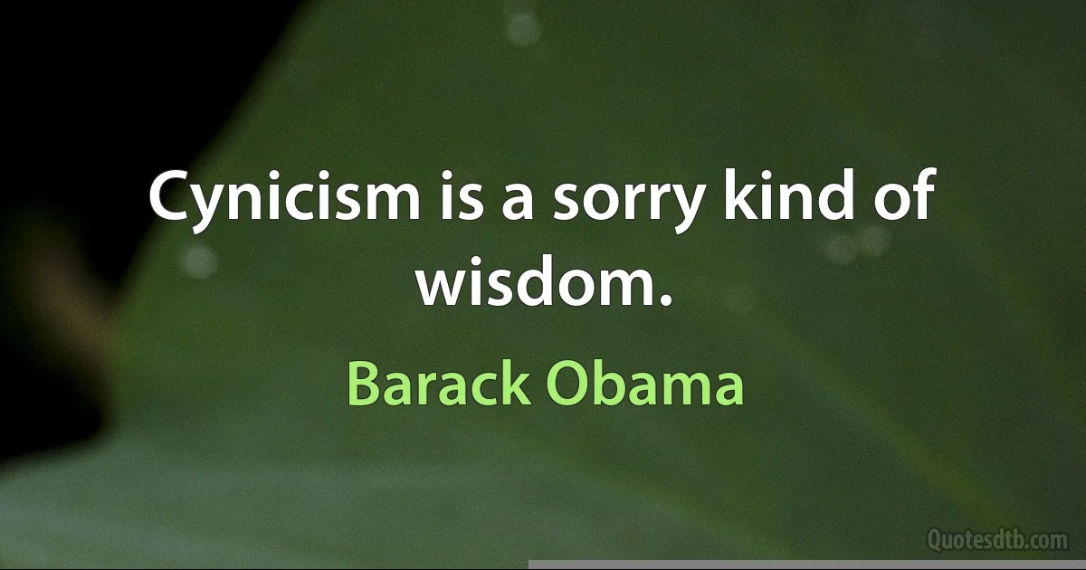 Cynicism is a sorry kind of wisdom. (Barack Obama)