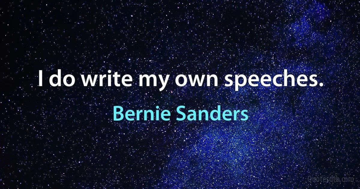 I do write my own speeches. (Bernie Sanders)