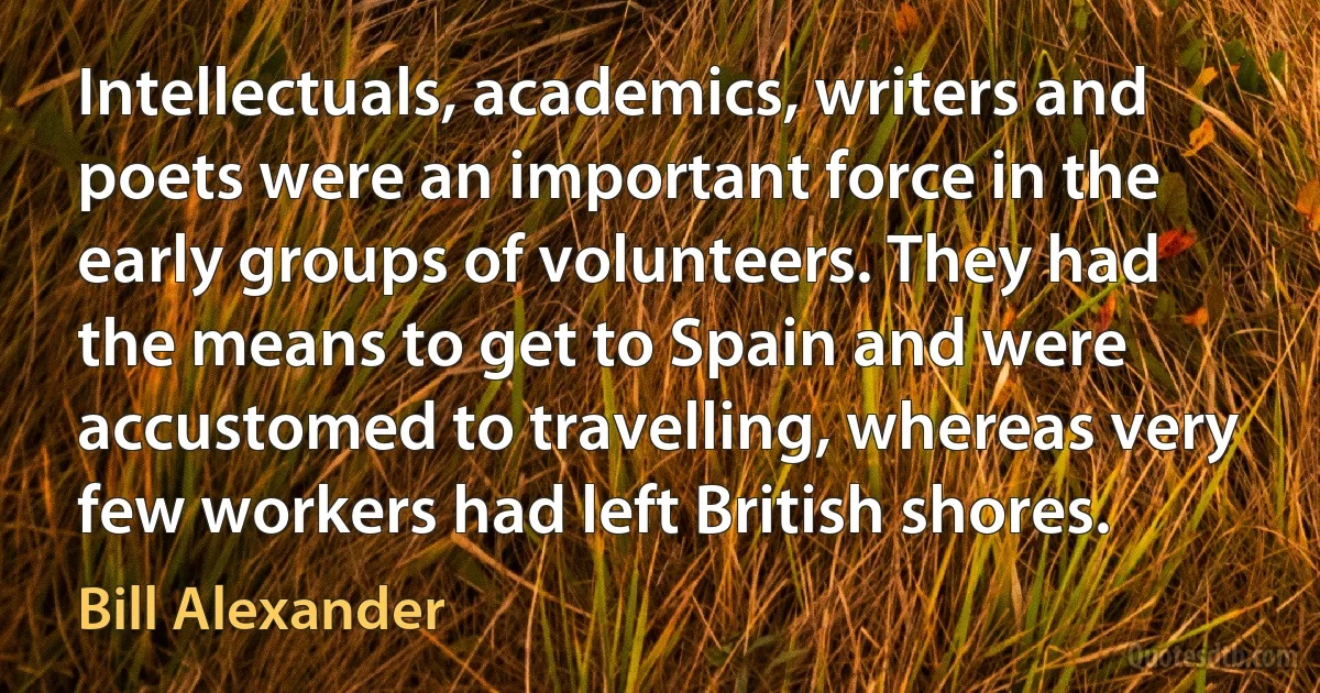 Intellectuals, academics, writers and poets were an important force in the early groups of volunteers. They had the means to get to Spain and were accustomed to travelling, whereas very few workers had left British shores. (Bill Alexander)