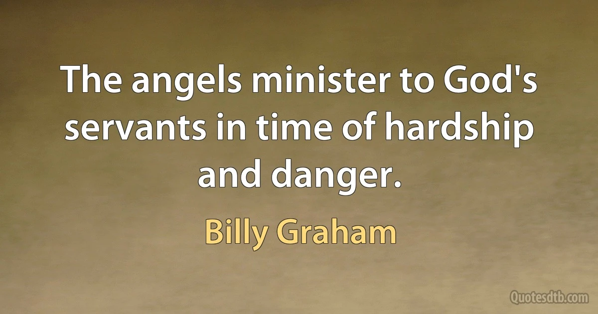 The angels minister to God's servants in time of hardship and danger. (Billy Graham)