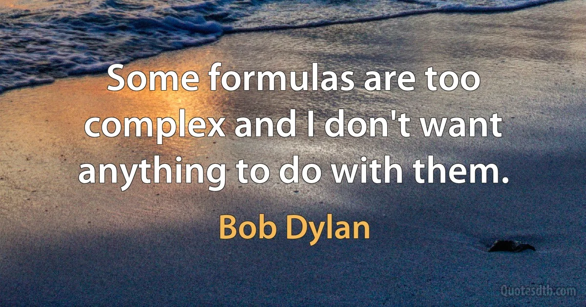 Some formulas are too complex and I don't want anything to do with them. (Bob Dylan)