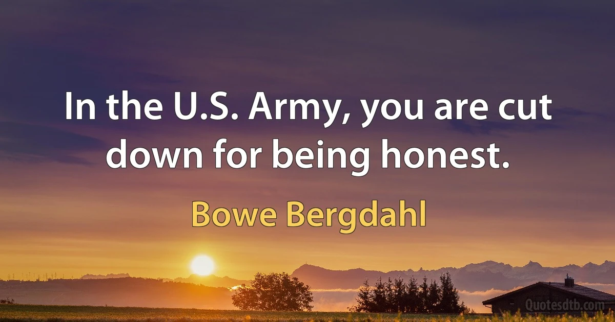 In the U.S. Army, you are cut down for being honest. (Bowe Bergdahl)