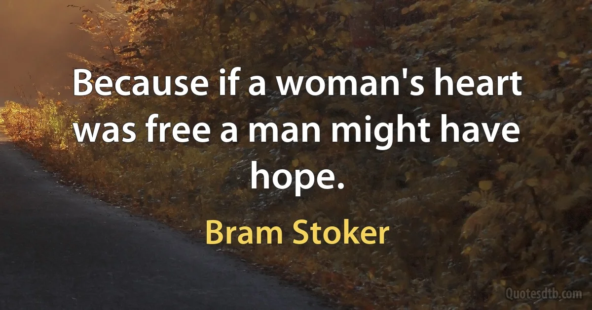 Because if a woman's heart was free a man might have hope. (Bram Stoker)