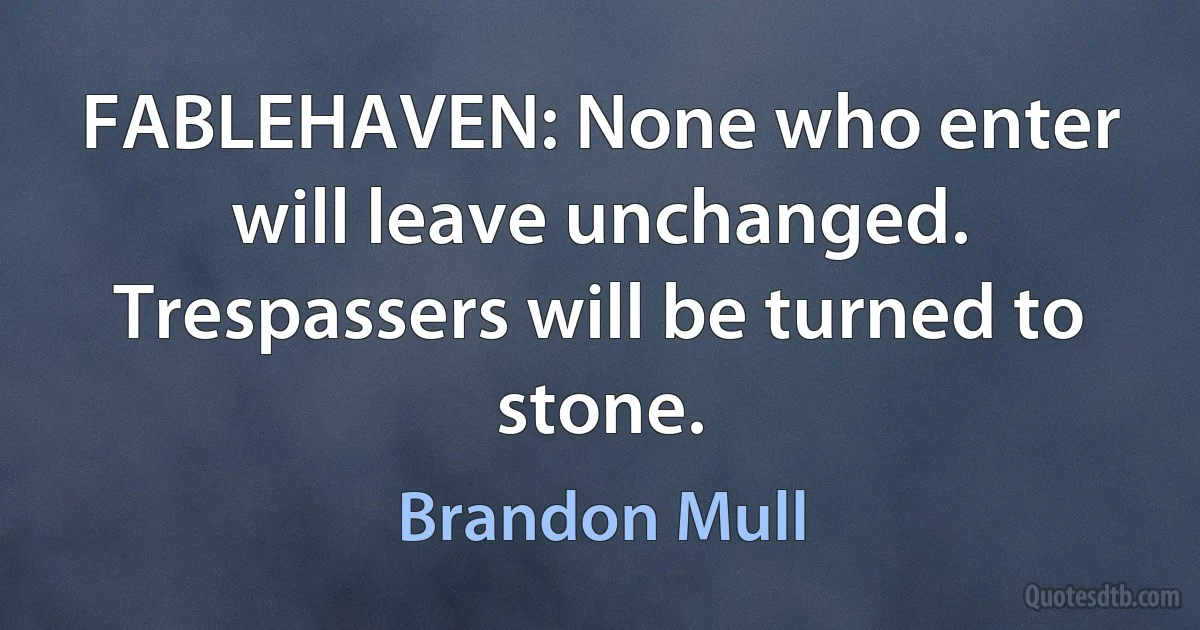 FABLEHAVEN: None who enter will leave unchanged. Trespassers will be turned to stone. (Brandon Mull)