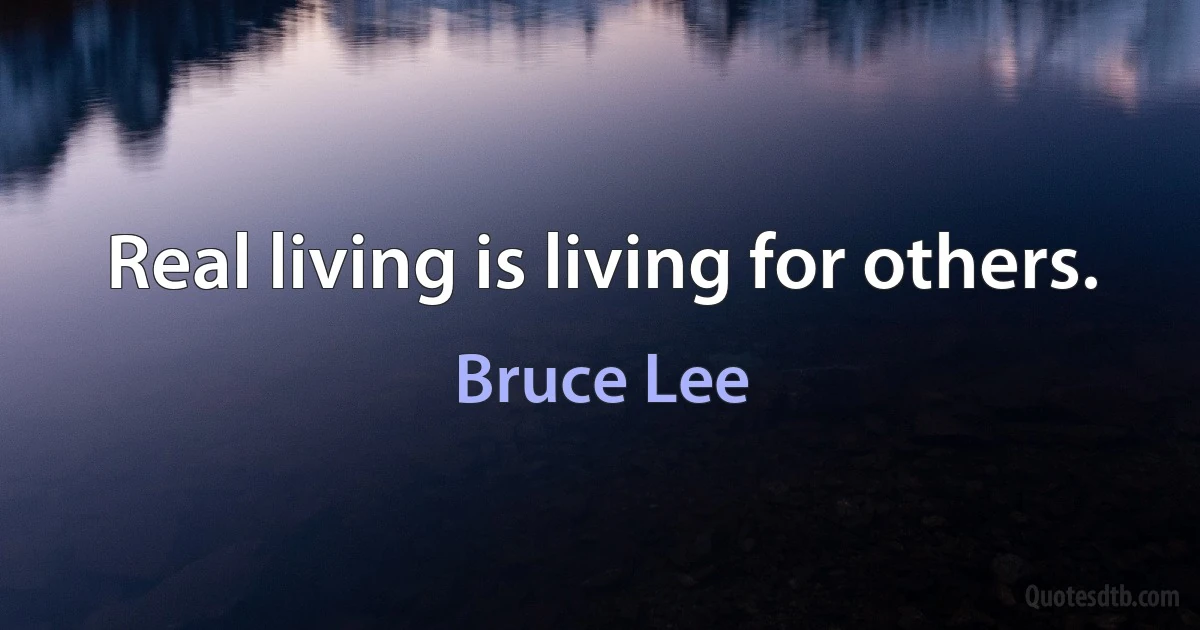 Real living is living for others. (Bruce Lee)