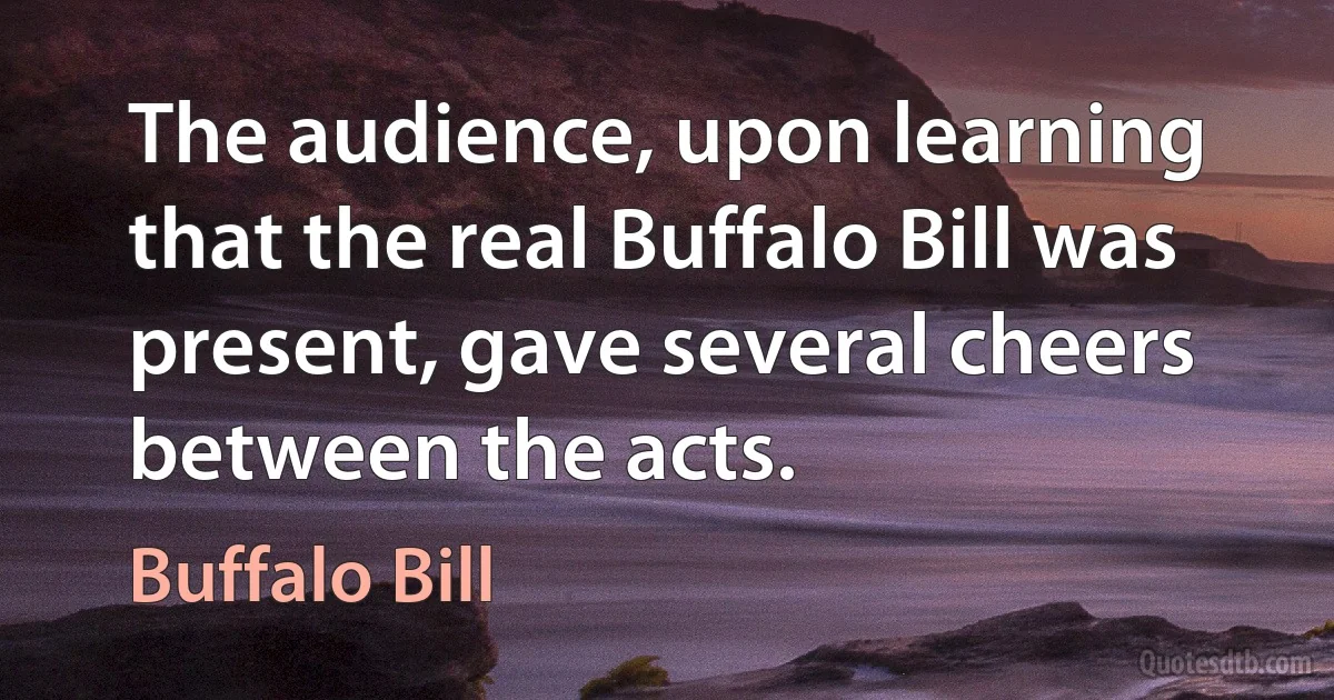 The audience, upon learning that the real Buffalo Bill was present, gave several cheers between the acts. (Buffalo Bill)