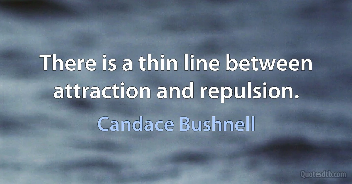 There is a thin line between attraction and repulsion. (Candace Bushnell)