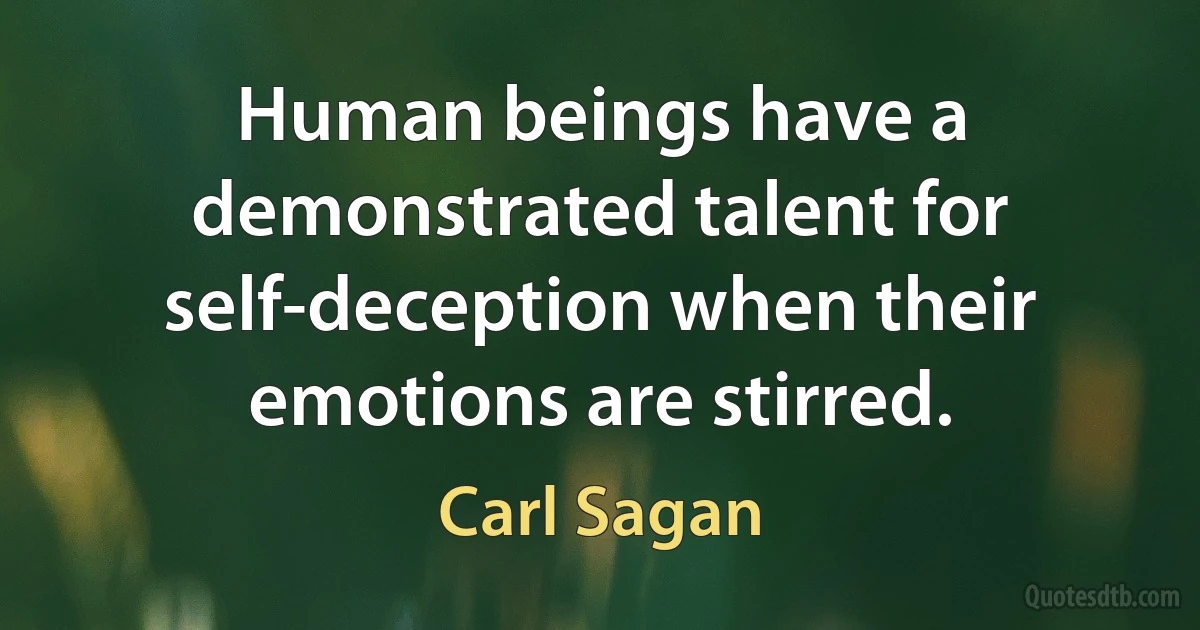 Human beings have a demonstrated talent for self-deception when their emotions are stirred. (Carl Sagan)